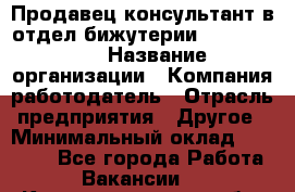 Продавец-консультант в отдел бижутерии Lila Design › Название организации ­ Компания-работодатель › Отрасль предприятия ­ Другое › Минимальный оклад ­ 20 000 - Все города Работа » Вакансии   . Калининградская обл.,Приморск г.